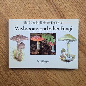 The Concise Illustrated Book Of Mushrooms And Other Fungi by David Pegler